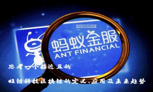 思考一个接近且的

旺链科技区块链的定义、应用及未来趋势
