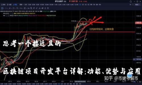 思考一个接近且的  


区块链项目开发平台详解：功能、优势与应用