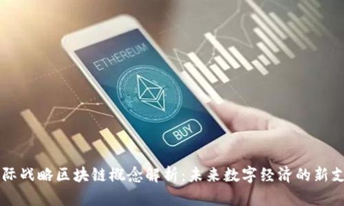 国际战略区块链概念解析：未来数字经济的新支柱