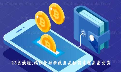 R3区块链：揭秘金融科技巨头如何重塑未来交易