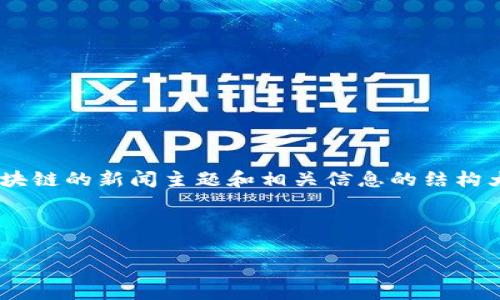 我无法提供实时新闻更新，因为我的知识截至到2023年10月。但我可以为您提供关于区块链的新闻主题和相关信息的结构大纲。如果您需要关于特定新闻的内容，请查看最新的新闻网站或区块链相关的专业网站。

以下是示例和关键词，以及内容大纲的建议：

2023年区块链最新动态与趋势分析