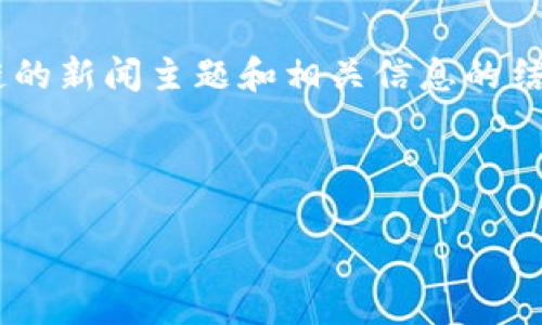 我无法提供实时新闻更新，因为我的知识截至到2023年10月。但我可以为您提供关于区块链的新闻主题和相关信息的结构大纲。如果您需要关于特定新闻的内容，请查看最新的新闻网站或区块链相关的专业网站。

以下是示例和关键词，以及内容大纲的建议：

2023年区块链最新动态与趋势分析