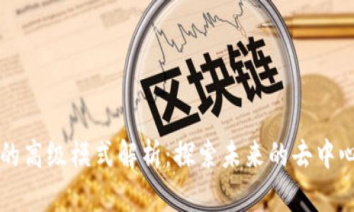 区块链的高级模式解析：探索未来的去中心化技术