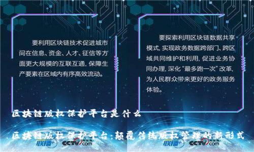 区块链版权保护平台是什么

区块链版权保护平台：颠覆传统版权管理的新形式