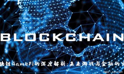 区块链GameFi的深度解析：未来游戏与金融的交汇