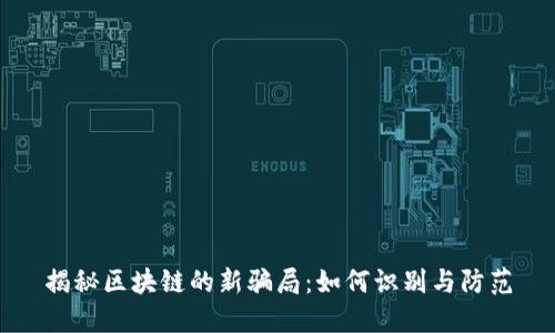 揭秘区块链的新骗局：如何识别与防范