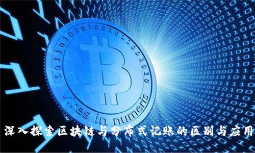 深入探索区块链与分布式记账的区别与应用