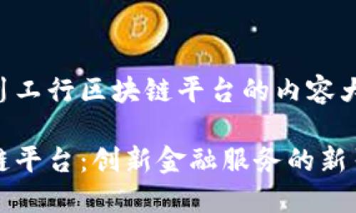 以下是关于四川工行区块链平台的内容大纲及相关信息。

四川工行区块链平台：创新金融服务的新引擎