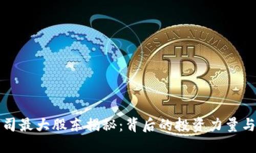 区块链公司最大股东揭秘：背后的投资力量与市场影响