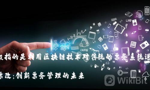 区块链票改一般指的是利用区块链技术对传统的票务系统进行改造和升级。

### 区块链票改：创新票务管理的未来