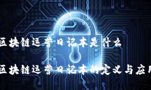 区块链运营日记本是什么

区块链运营日记本的定义与应用