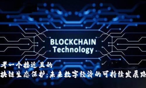 思考一个接近且的  
区块链生态保护：未来数字经济的可持续发展路径