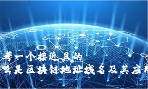 思考一个接近且的  
什么是区块链地址域名及其应用?