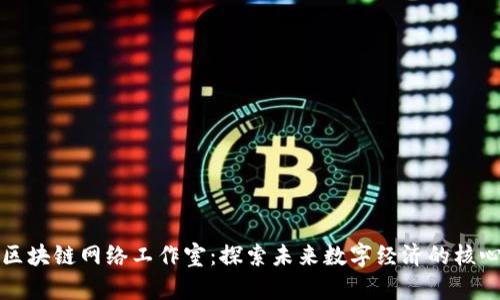 区块链网络工作室：探索未来数字经济的核心