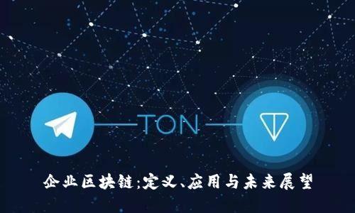 企业区块链：定义、应用与未来展望