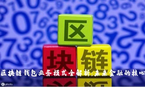 区块链钱包业务模式全解析：未来金融的核心