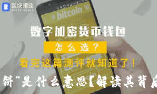   
区块链中的“大饼”是什么意思？解读其背后的价值与影响