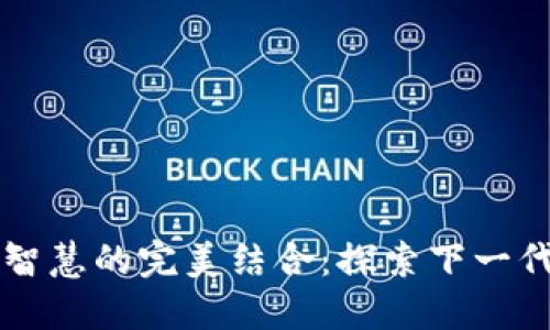 区块链与人工智慧的完美结合：探索下一代软件解决方案