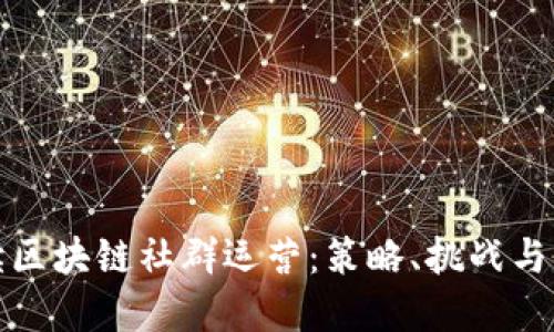 全面解读区块链社群运营：策略、挑战与成功案例