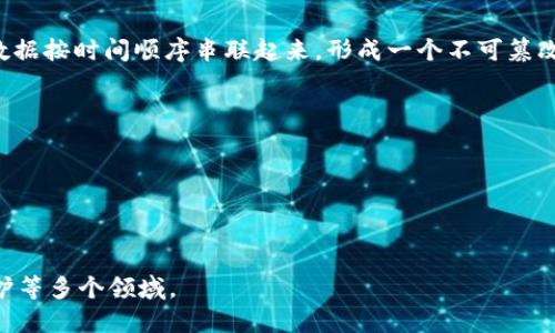 区块链是一种分布式账本技术，能够以去中心化的方式安全地记录和存储数据。其核心特点是通过区块的方式将数据按时间顺序串联起来，形成一个不可篡改的链条。每个区块里包含了一定数量的数据和一个指向前一个区块的哈希值，从而确保了数据的完整性和安全性。

### 区块链的主要特点：
1. **去中心化**：区块链不依赖于单一中心服务器，而是由网络中多个节点共同维护和验证。
2. **安全性**：由于数据由多个节点共同验证，不易被篡改，提高了系统的安全性。
3. **透明性**：区块链上的交易记录对所有参与者可见，增强了透明度。
4. **不可篡改**：一旦数据被写入区块链，几乎无法被修改或删除。

区块链技术最著名的应用是比特币等加密货币，但其潜力远不止于此，广泛应用于金融、供应链管理、医疗、版权保护等多个领域。