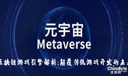 区块链游戏引擎解析：颠覆传统游戏开发的未来