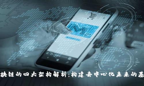 区块链的四大架构解析：构建去中心化未来的基础