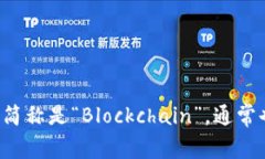 区块链技术的英文简称是“Blockchain”，通常也可