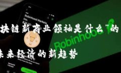 当然可以！以下是围绕“区块链新商业领袖是什