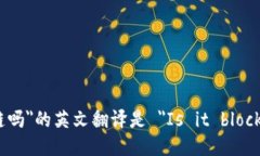 ＂是区块链吗＂的英文翻译是 ＂Is it blockchain?＂
