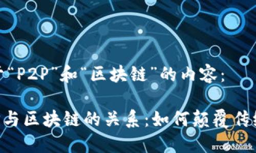 以下是关于“P2P”和“区块链”的内容：

### P2P与区块链的关系：如何颠覆传统金融服务