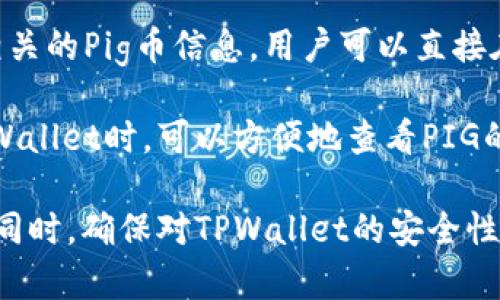 pig币在TPWallet上的名称是Pig Finance（PIG）。为了确保通过TPWallet能够准确找到相关的Pig币信息，用户可以直接在钱包的搜索功能中输入“Pig Finance”或“PIG”，便可轻松找到其详细信息和交易选项。 

TPWallet是一款功能全面的数字货币钱包，支持多种Token的存储与管理。用户在使用TPWallet时，可以方便地查看PIG的实时价格、交易记录以及其他相关数据。 

如果您对PIG币感兴趣，建议及时关注市场动态和项目进展，以便做出更明智的投资决策。同时，确保对TPWallet的安全性和使用教程有清晰的了解，这将帮助您更好地管理您的数字资产。