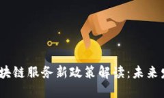 2023年最新区块链服务新政策解读：未来发展趋势