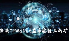 如何降低TPWallet在币安链上的矿工费？