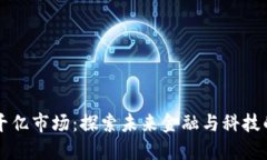 区块链的千亿市场：探索未来金融与科技的无限