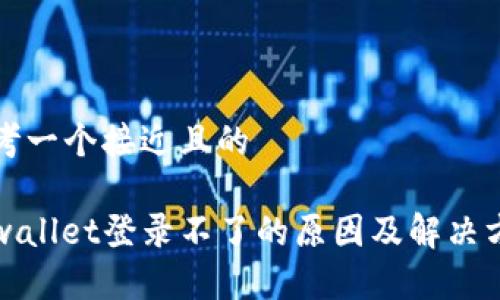 思考一个接近且的

tpwallet登录不了的原因及解决方法