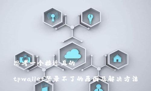 思考一个接近且的

tpwallet登录不了的原因及解决方法