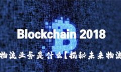 ### 区块链物流业务是什么？揭秘未来物流发展的