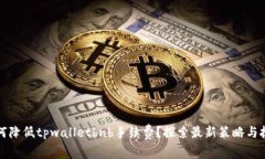 如何降低tpwalletbnb手续费？探索最新策略与技巧