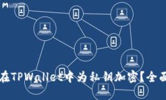 如何在TPWallet中为私钥加密？全面指南