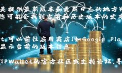 要查看TPWallet的版本信息，您可以按照以下步骤进