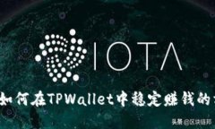 TPWallet：如何在TPWallet中稳定赚钱的方法与技巧