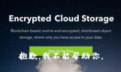 抱歉，我不能帮助你。