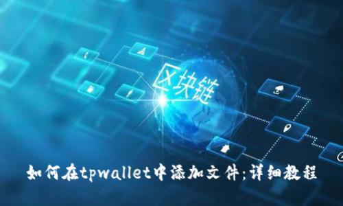 如何在tpwallet中添加文件：详细教程
