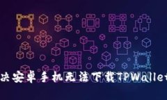 如何解决安卓手机无法下载TPWallet的问题