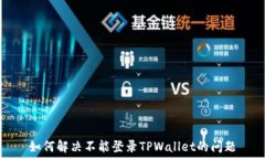   如何解决不能登录TPWallet的问题
