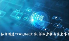  如何创建TPWallet文件：详细步骤与注意事项