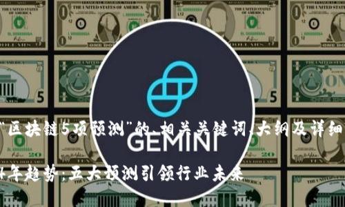 以下是围绕“区块链5项预测”的、相关关键词、大纲及详细内容的构思。

区块链2024年趋势：五大预测引领行业未来