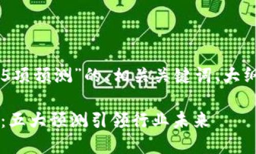 以下是围绕“区块链5项预测”的、相关关键词、大纲及详细内容的构思。

区块链2024年趋势：五大预测引领行业未来