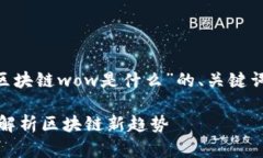 以下是为您准备的关于“区块链wow是什么”的、