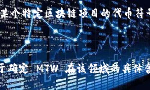 MTW 在区块链和加密货币领域可以指代多种不同的概念，具体取决于上下文。以下是一些可能的解释：

1. **Mean Time to Wait (MTW)**：在区块链网络中，MTW 可能表示交易或区块被确认所需的平均等待时间。

2. **Multi-Token Wallet (MTW)**：该术语可能与多种加密货币的存储、管理相关，尤其是在区块链钱包方面。

3. **特定项目的代币符号**：在某些情况下，MTW 可能是某个特定区块链项目的代币符号。例如，某些加密货币可能使用 MTW 来表示他们的代币。

4. **其他用途**：还可能有其他相关的缩写或专有名词。

如果您有特定的上下文或使用场景，提供更多信息将有助于确定 MTW 在该领域的具体含义。
